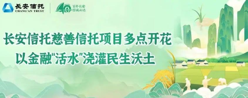 「长安动态」长安信托慈善信托项目多点开花 以金融“活水”浇灌民生沃土